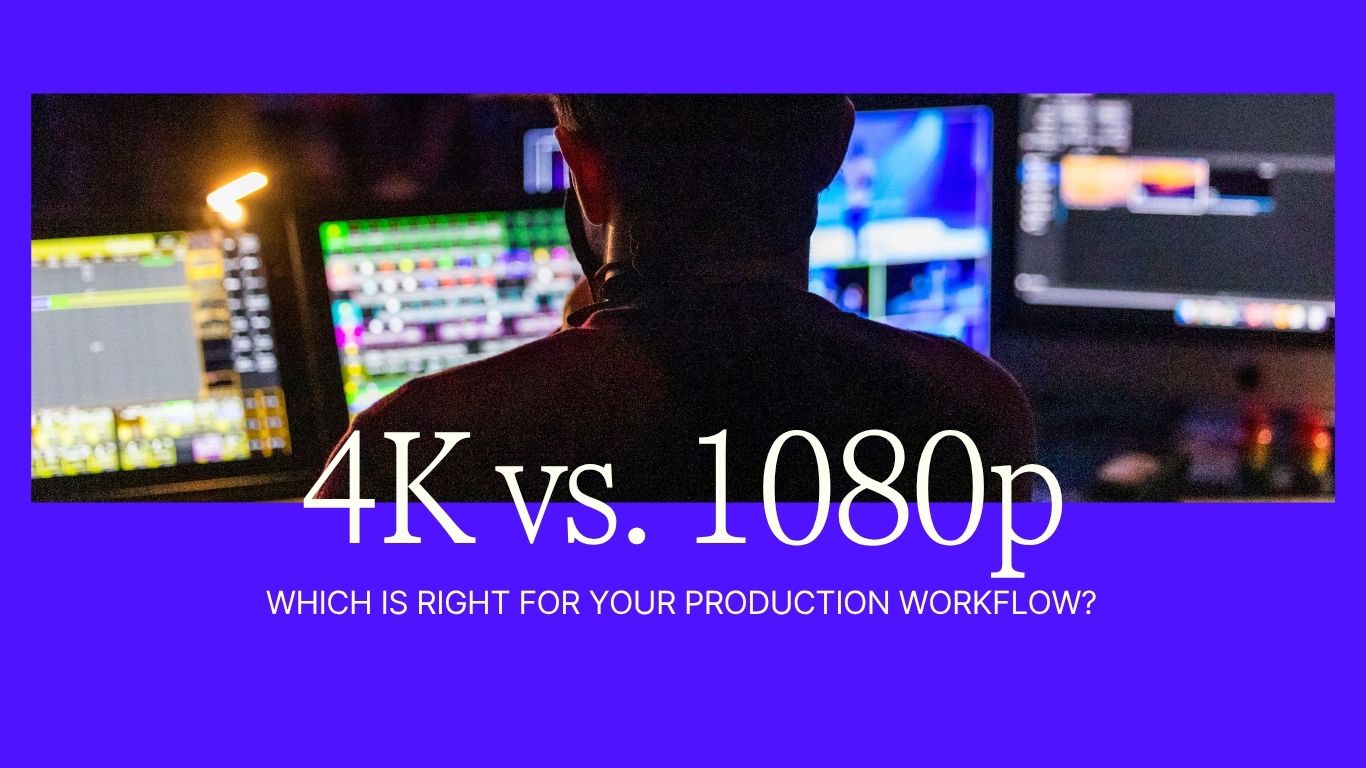 4K vs. 1080p: Which Is Right for Your Production Workflow?