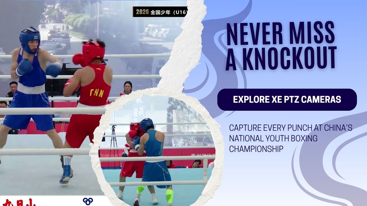 Explore XE PTZ Cameras Capture Every Punch at China’s National Youth Boxing Championship